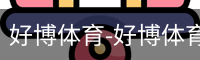 好博体育-好博体育官方网站-HAOBOSPORTS